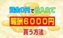資金０円で仕入れ出来て報酬６０００円貰える方法