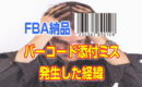 FBA納品のバーコード貼付ミスが９個も発生！なぜ？驚愕の経緯が判明